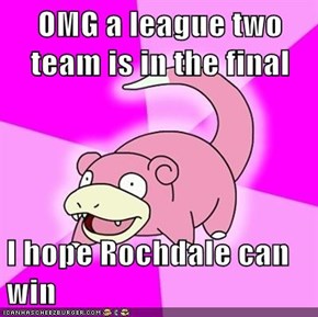 OMG a league two team is in the final  I hope Rochdale can win