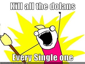 Kill all the dolans  Every Single one