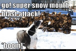 go! super snow mouth blast attack!  *boom!*
