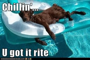Chillin'...  U got it rite