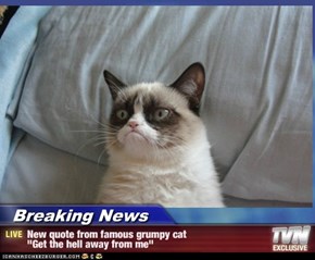 Breaking News - New quote from famous grumpy cat  "Get the hell away from me"