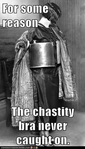 For some reason  The chastity bra never caught on.