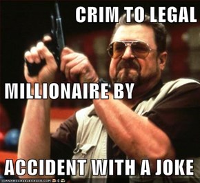 CRIM TO LEGAL MILLIONAIRE BY ACCIDENT WITH A JOKE