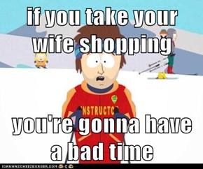if you take your wife shopping  you're gonna have a bad time