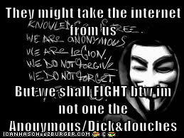 They might take the internet from us  But we shall FIGHT btw im not one the Anouymous/Dick&douches