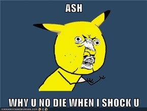 ASH  WHY U NO DIE WHEN I SHOCK U