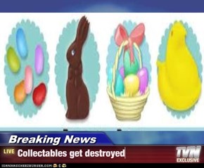 Breaking News - Collectables get destroyed