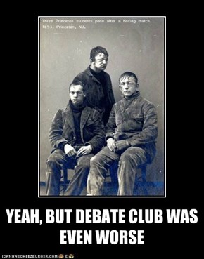 YEAH, BUT DEBATE CLUB WAS EVEN WORSE