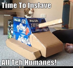 Time To Inslave  All Teh Humanes!