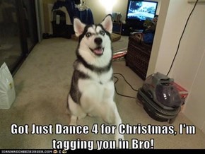 Got Just Dance 4 for Christmas, I'm tagging you in Bro!