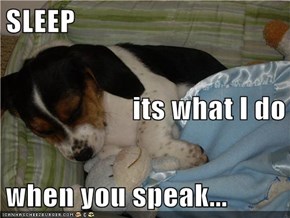 SLEEP its what I do when you speak...