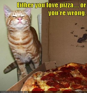 Either you love pizza.... or you're wrong.