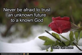 Never be afraid to trust an unknown future           to a known God