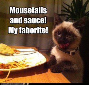 Mousetails  and sauce!  My faborite!