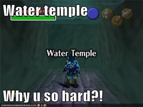 Water temple  Why u so hard?!