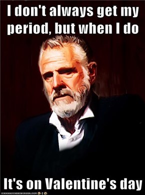I don't always get my period, but when I do  It's on Valentine's day