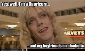 Yes, well, I'm a Capricorn...