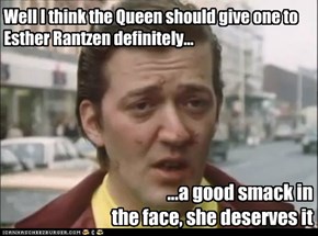 Well I think the Queen should give one to Esther Rantzen definitely...