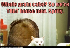 Whole grain cake? So we're THAT house now. Spiffy.
