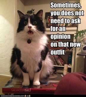 Sometimes, you does not need to ask  for an  opinion  on that new outfit