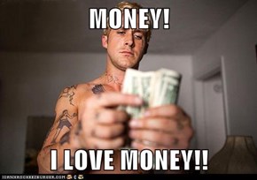 MONEY!  I LOVE MONEY!!