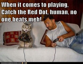 When it comes to playing, Catch the Red Dot, human, no one beats meh!