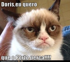 Doris,eu quero  que o Porto perca!!!!