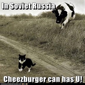 In Soviet Russia  Cheezburger can has U!