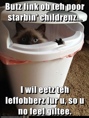 Butz fink ob teh poor starbin' childrenz...  I wil eetz teh leffobberz fur u, so u no feel giltee.