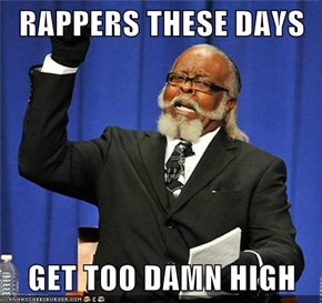 RAPPERS THESE DAYS  GET TOO DAMN HIGH