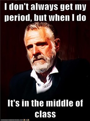 I don't always get my period, but when I do  It's in the middle of class