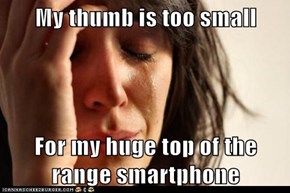My thumb is too small  For my huge top of the range smartphone