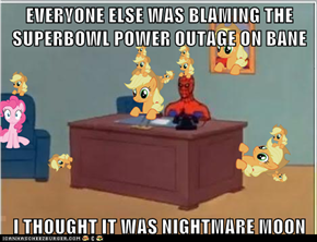 EVERYONE ELSE WAS BLAMING THE SUPERBOWL POWER OUTAGE ON BANE  I THOUGHT IT WAS NIGHTMARE MOON