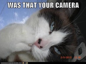 WAS THAT YOUR CAMERA