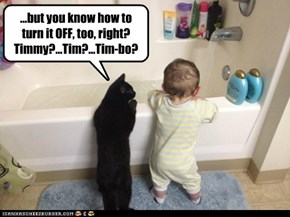 ...but you know how to turn it OFF, too, right? Timmy?...Tim?...Tim-bo?
