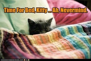 Time For Bed, Kitty ... Ah, Nevermind.