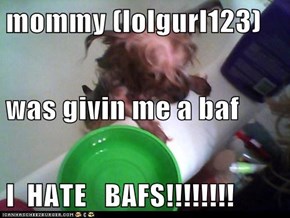 mommy (lolgurl123) was givin me a baf I  HATE   BAFS!!!!!!!!