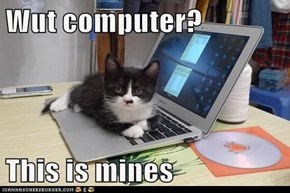 Wut computer?  This is mines