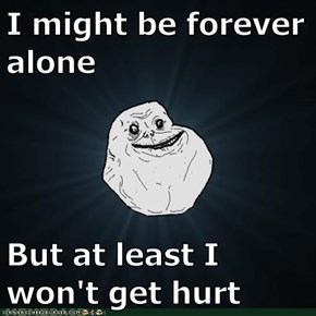 I might be forever alone  But at least I won't get hurt