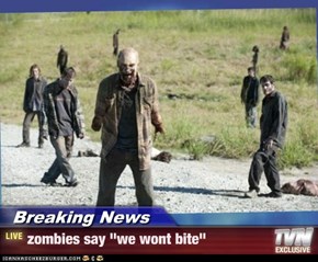 Breaking News - zombies say "we wont bite"