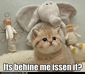 Its behine me issen it?