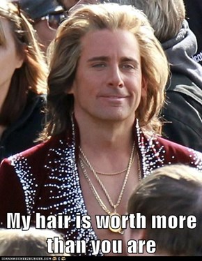My hair is worth more than you are