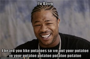 Yo Dawg   I heard you like potatoes so we put your potatoe in your potatoe potatoe potatoe potatoe