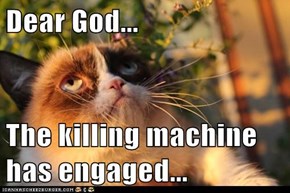 Dear God...  The killing machine has engaged...