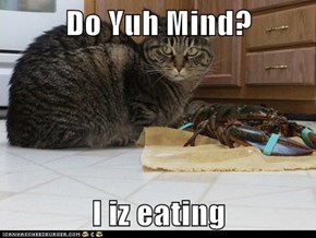 Do Yuh Mind?  I iz eating