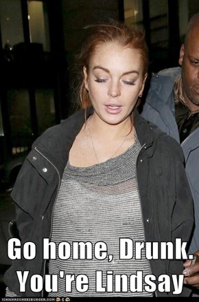 Go home, Drunk. You're Lindsay