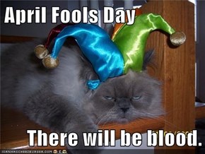 April Fools Day  There will be blood.