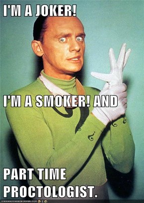 I'M A JOKER! I'M A SMOKER! AND PART TIME PROCTOLOGIST.
