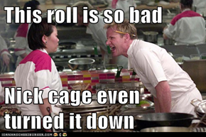This roll is so bad  Nick cage even turned it down