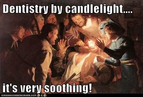 Dentistry by candlelight....  it's very soothing!
